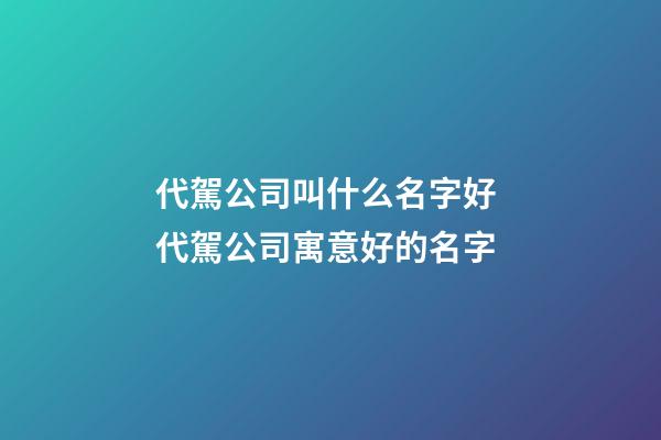 代駕公司叫什么名字好 代駕公司寓意好的名字-第1張-公司起名-玄機派